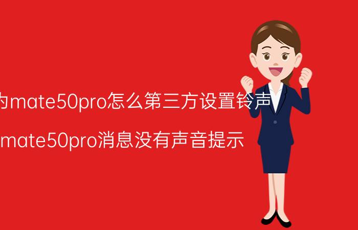 华为mate50pro怎么第三方设置铃声 mate50pro消息没有声音提示？